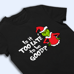 Is It Too Late To Be Good Shirt, Sarcastic Christmas Gifts, Christmas Grinchy Shirt, Christmas Party Tees, Holiday Tshirt, Christmas Gift Idea